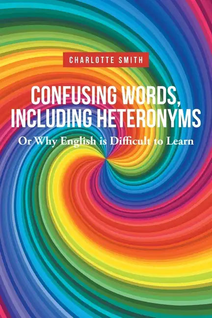 Confusing Words, Including Heteronyms; Or Why English is Difficult to Learn - Paperback