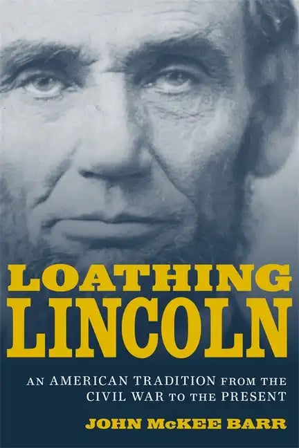 Loathing Lincoln: An American Tradition from the Civil War to the Present - Hardcover