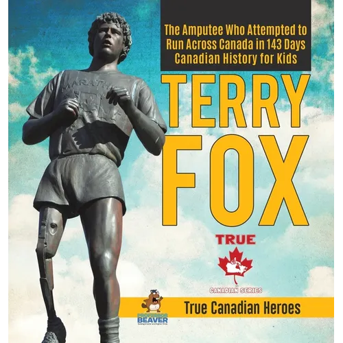 Terry Fox - The Amputee Who Attempted to Run Across Canada in 143 Days Canadian History for Kids True Canadian Heroes - Hardcover