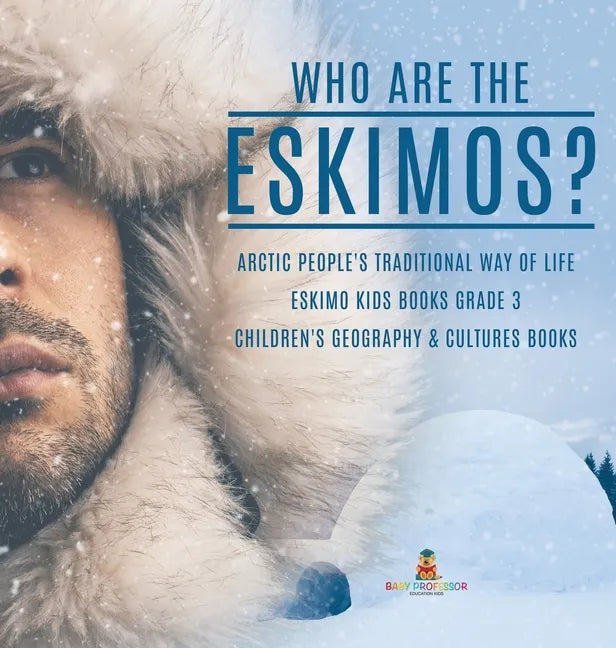 Who are the Eskimos? Arctic People's Traditional Way of Life Eskimo Kids Books Grade 3 Children's Geography & Cultures Books - Hardcover