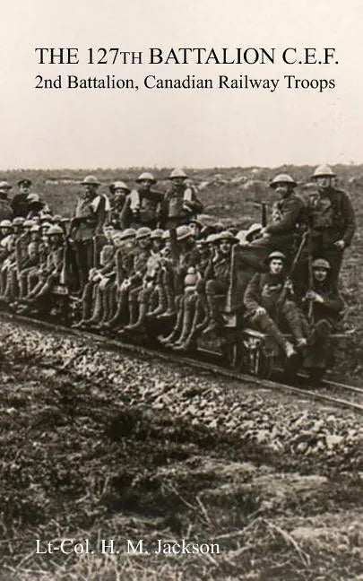 The 127th Battalion, C.E.F.: 2nd Battalion, Canadian Railway Troops - Paperback