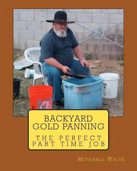 Backyard Gold Panning, The Perfect Part Time Job - Paperback