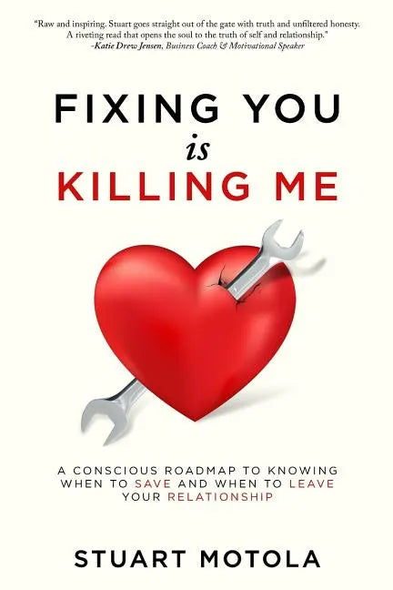 Fixing You is Killing Me: A Conscious Roadmap to Knowing When to Save and When to Leave Your Relationship - Paperback