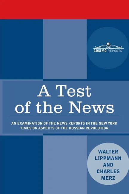 A Test of the News: An Examination of the News Reports in the New York Times on Aspects of the Russian Revolution of Special Importance to Americans, - Paperback