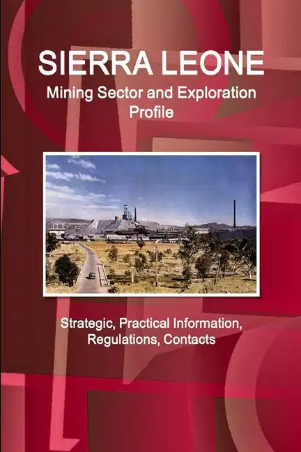 Sierra Leone Mining Sector and Exploration Profile - Strategic, Practical Information, Regulations, Contacts - Paperback