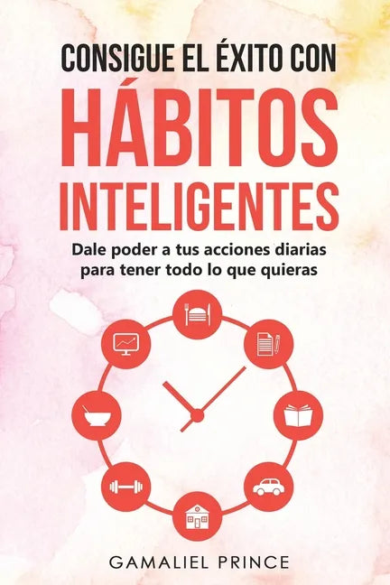 Consigue el éxito con hábitos inteligentes: dale poder a tus acciones diarias para tener todo lo que quieras - Paperback