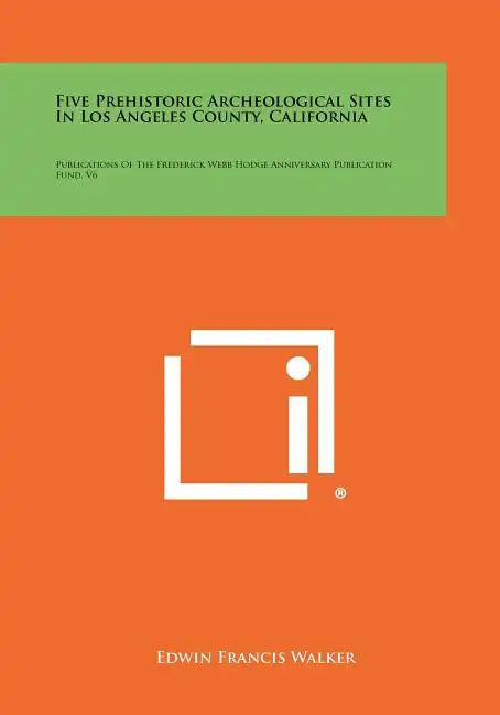 Five Prehistoric Archeological Sites In Los Angeles County, California: Publications Of The Frederick Webb Hodge Anniversary Publication Fund, V6 - Paperback