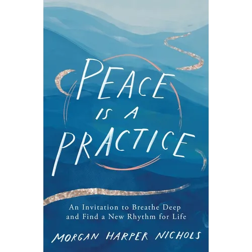 Peace Is a Practice: An Invitation to Breathe Deep and Find a New Rhythm for Life - Hardcover