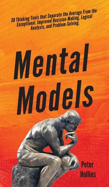 Mental Models: 30 Thinking Tools that Separate the Average From the Exceptional. Improved Decision-Making, Logical Analysis, and Problem-Solving. - Hardcover