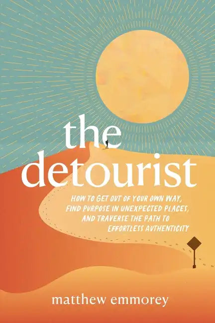 The Detourist: How to Get Out of Your Own Way, Find Purpose in Unexpected Places, and Traverse the Path to Effortless Authenticity - Paperback