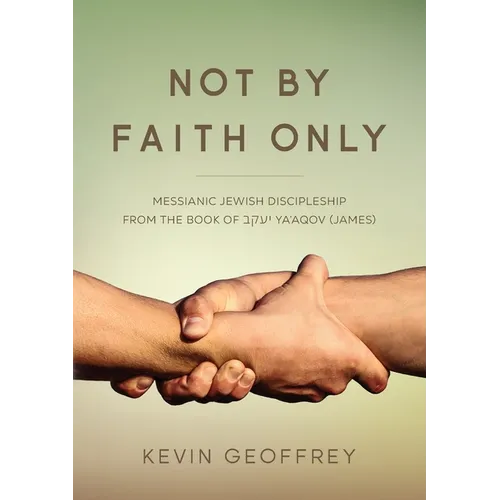 Not By Faith Only: Messianic Jewish Discipleship from the Book of Ya'aqov (James) - Paperback