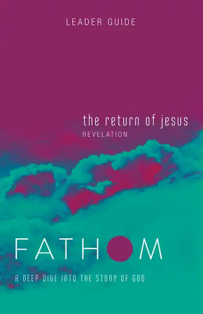 Fathom Bible Studies: The Return of Jesus Leader Guide (Revelation): A Deep Dive Into the Story of God - Paperback