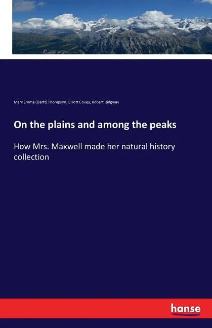 On the plains and among the peaks: How Mrs. Maxwell made her natural history collection - Paperback