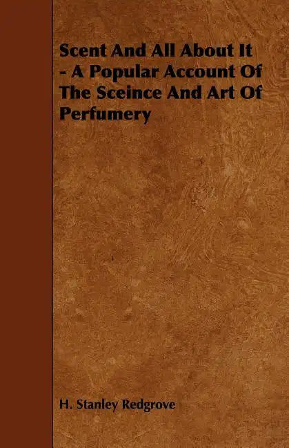 Scent and All about It - A Popular Account of the Sceince and Art of Perfumery - Paperback