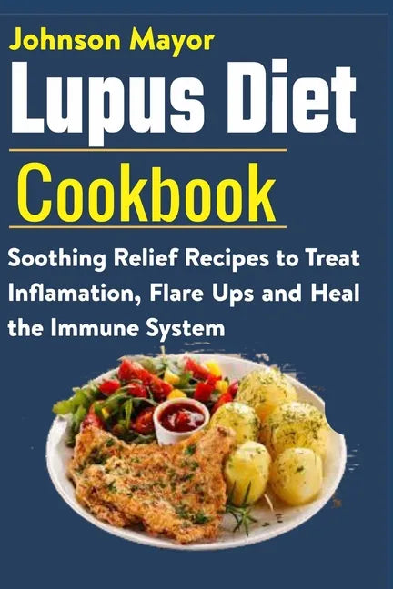 Lupus Diet Cookbook: Soothing Relief Recipe to Treat Inflamation, Flare Ups and Heal the Immune System - Paperback