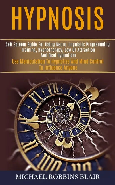 Hypnosis: Self Esteem Guide for Using Neuro Linguistic Programming Training, Hypnotherapy, Law of Attraction and Real Hypnotism - Paperback