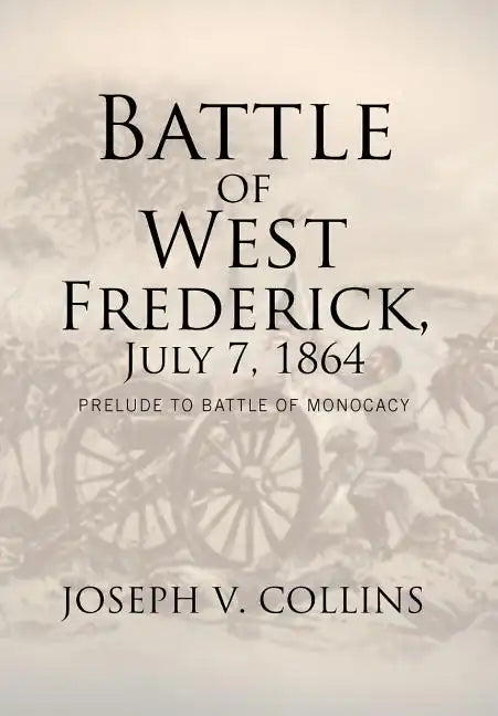 Battle of West Frederick, July 7, 1864: Prelude to Battle Of Monocacy - Hardcover
