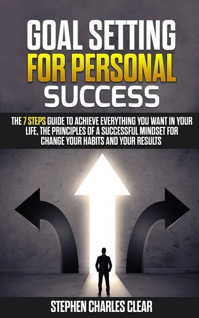 Goal Setting For Personal Success: The 7 Steps Guide to Achieve Everything You Want in Your Life, the Principles of a Successful Mindset for Change Yo - Paperback