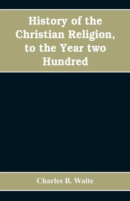 History of the Christian religion, to the year two hundred - Paperback