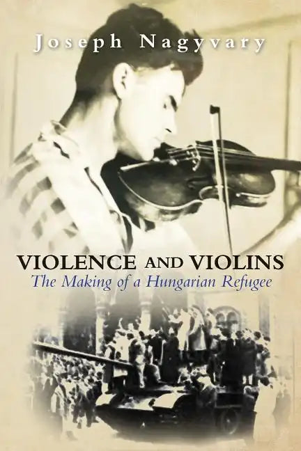 Violence and Violins: The Making of a Hungarian Refugee - Paperback