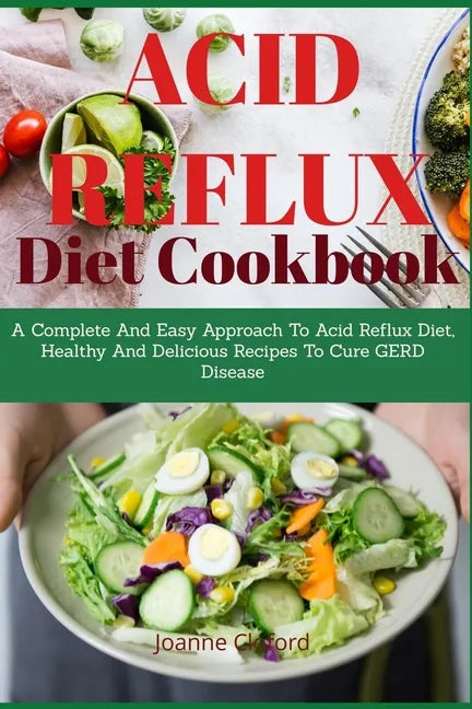 Acid Refux Diet Cookbook: A Complete And Easy Approach To Acid Reflux Diet, Healthy And Delicious Recipes To Cure GERD Disease - Paperback