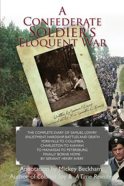 A Confederate Soldier's Eloquent War: The Complete Diary of Samuel Catawba Lowry Enlistment, Hardship, Battles and Death Yorkville to Columbia to Char - Paperback