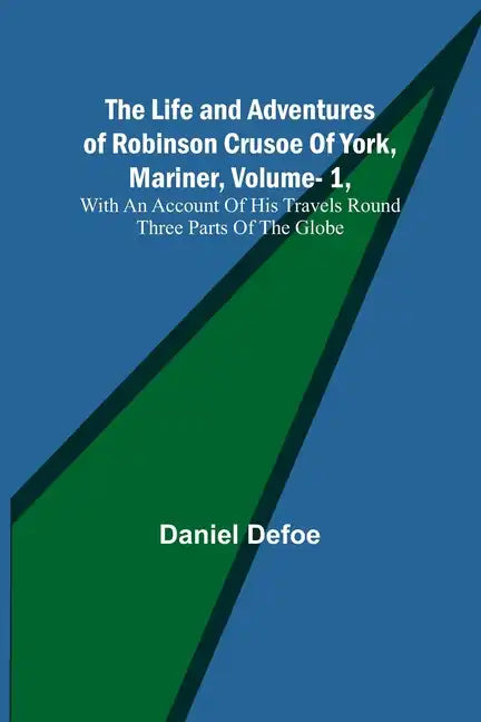 The Life and Adventures of Robinson Crusoe Of York, Mariner, Vol. 1, With An Account Of His Travels Round Three Parts Of The Globe - Paperback