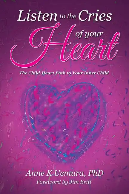 Listen to the Cries of Your Heart: The Child-Heart Path to Your Inner Child - Paperback