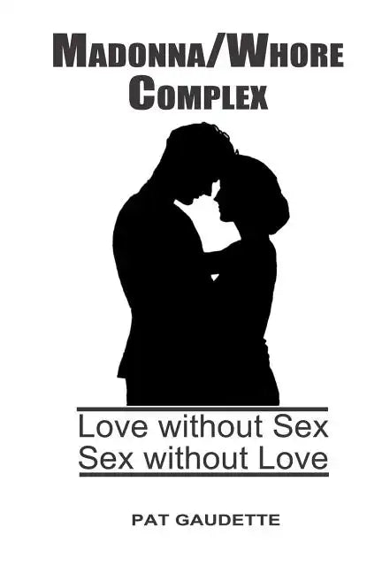 Madonna/Whore Complex: Love without Sex; Sex without Love - Paperback