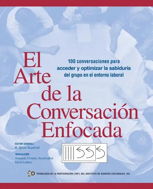 El Arte de La Conversacion Enfocada: 100 Conversaciones Para Acceder y Optimizar La Sabiduria del Grupo En El Entorno Laboral - Paperback