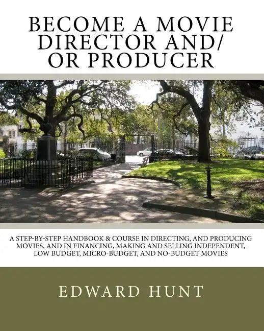 Become A Movie Director And/Or Producer: A Step-by-Step Handbook & Course In Directing, and Producing Movies, and in Financing, Making and Selling Ind - Paperback