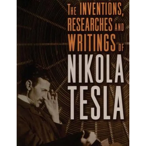 The inventions, researches and writings of Nikola Tesla: with special reference to his work in polyphase currents and high potential lighting - Paperback