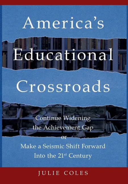 America's Educational Crossroads: Continue to Widen the Achievement Gap or Make a Seismic Shift Forward Into the 21st Century - Hardcover