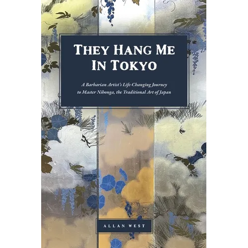 They Hang Me in Tokyo: A Barbarian Artist's Life-Changing Journey to Master Nihonga, the Traditional Art of Japan - Paperback