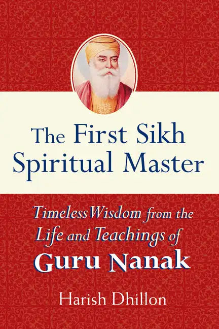 The First Sikh Spiritual Master: Timeless Wisdom from the Life and Teachings of Guru Nanak - Hardcover