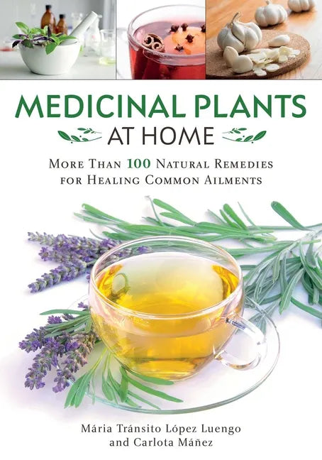 Medicinal Plants at Home: More Than 100 Natural Remedies for Healing Common Ailments - Paperback