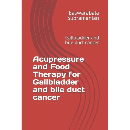 Acupressure and Food Therapy for Gallbladder and bile duct cancer: Gallbladder and bile duct cancer - Paperback