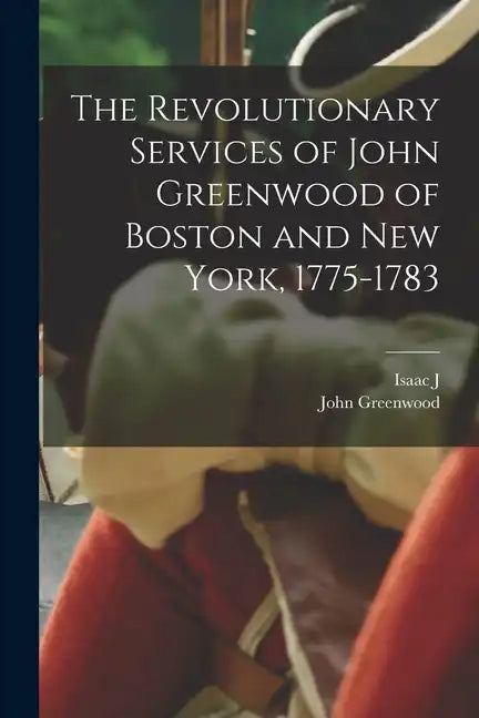 The Revolutionary Services of John Greenwood of Boston and New York, 1775-1783 - Paperback