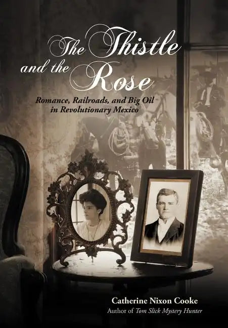 The Thistle and the Rose: Romance, Railroads, and Big Oil in Revolutionary Mexico - Hardcover