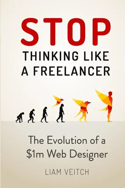 Stop Thinking Like a Freelancer: The Evolution of a $1m Web Designer - Paperback