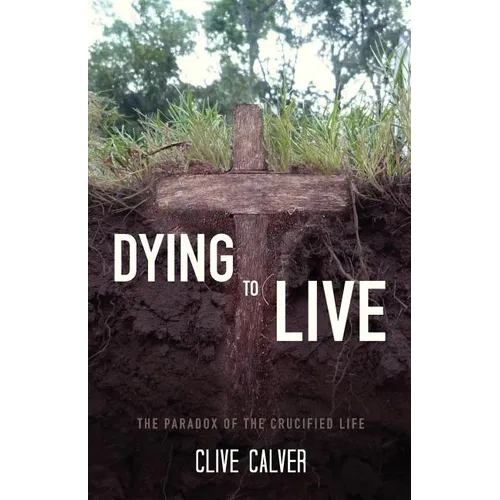 Dying to Live: The Paradox of the Crucified Life - Paperback