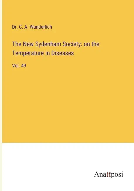The New Sydenham Society: on the Temperature in Diseases: Vol. 49 - Paperback