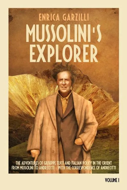 Mussolini's Explorer: The Adventures of Giuseppe Tucci and Italian Policy in the Orient from Mussolini to Andreotti. With the Correspondence - Paperback
