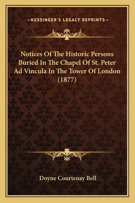 Notices Of The Historic Persons Buried In The Chapel Of St. Peter Ad Vincula In The Tower Of London (1877) - Paperback