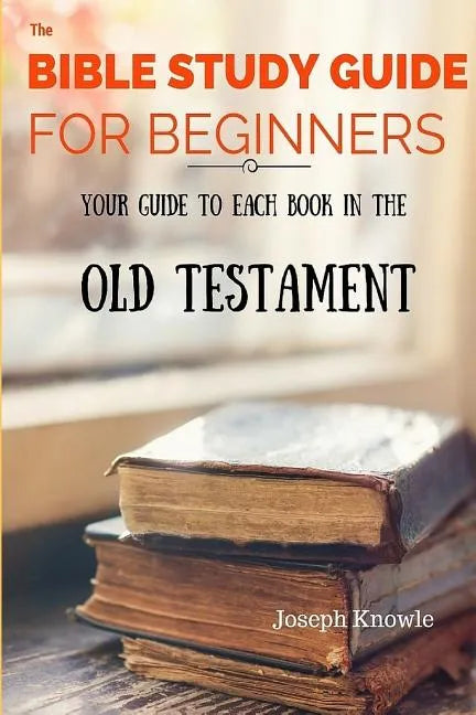 The Bible Study Guide For Beginners: Your Guide To Each Book In The Old Testament - Paperback