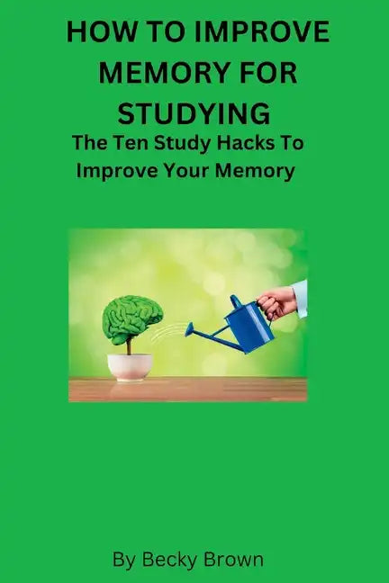 How to Improve Memory for Studying: The Ten Study Hacks to Improve Your Memory - Paperback