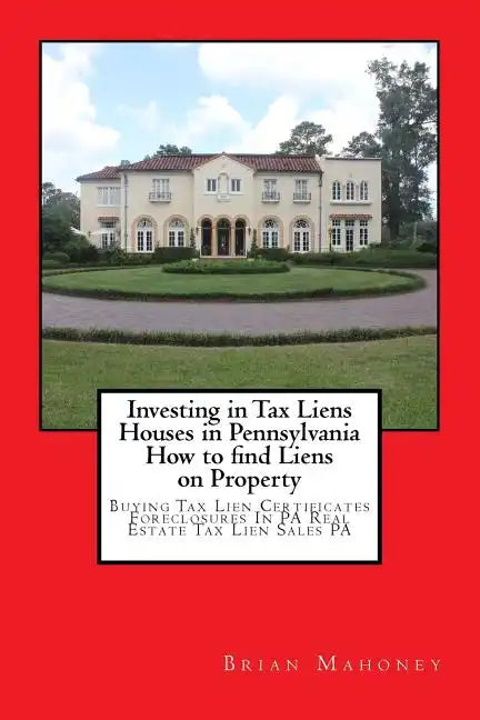 Investing in Tax Liens Houses in Pennsylvania How to find Liens on Property: Buying Tax Lien Certificates Foreclosures In PA Real Estate Tax Lien Sale - Paperback