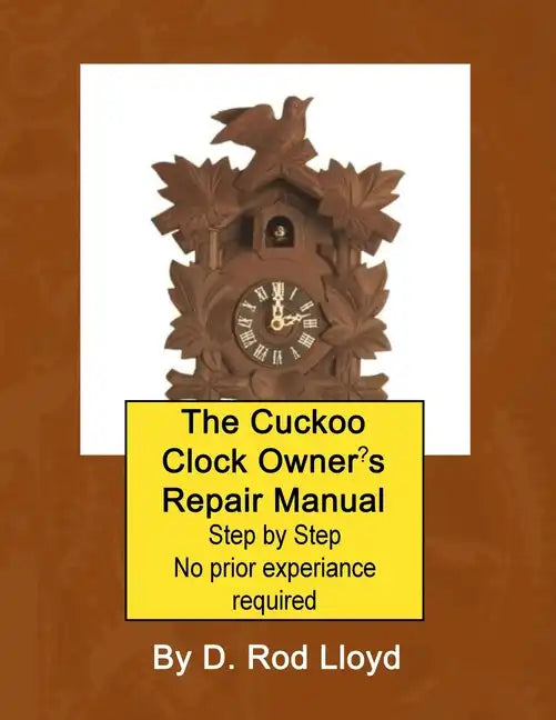 The Cuckoo Clock Owner's Repair Manual, Step by Step No Prior Experience Required - Paperback
