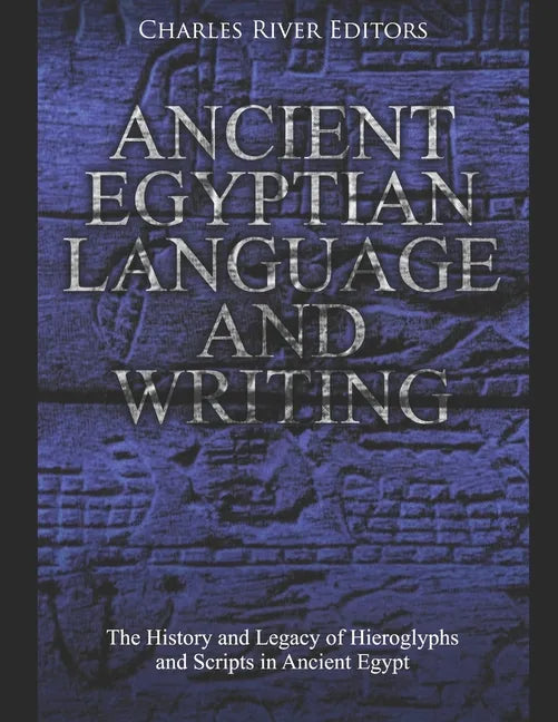 Ancient Egyptian Language and Writing: The History and Legacy of Hieroglyphs and Scripts in Ancient Egypt - Paperback