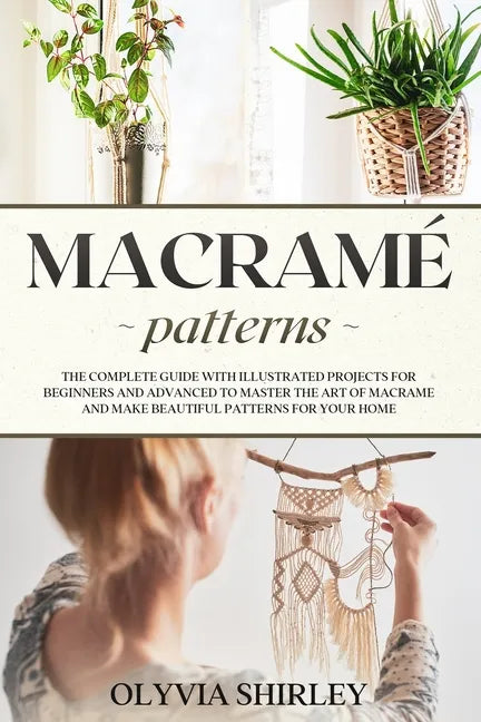 Macramé patterns: The complete guide with illustrated projects for beginners and advanced to master the art of macrame and make beautifu - Paperback